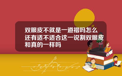 双眼皮不就是一道褶吗怎么还有适不适合这一说割双眼皮和真的一样吗