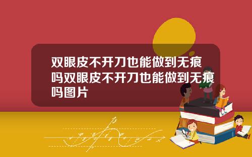 双眼皮不开刀也能做到无痕吗双眼皮不开刀也能做到无痕吗图片