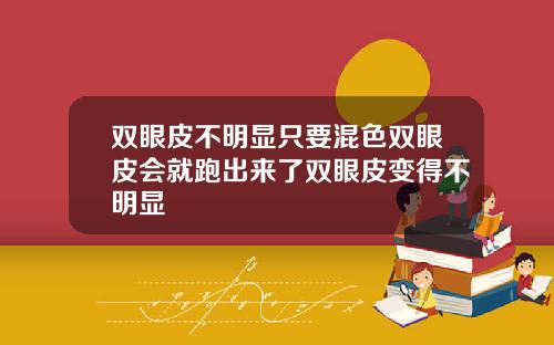 双眼皮不明显只要混色双眼皮会就跑出来了双眼皮变得不明显