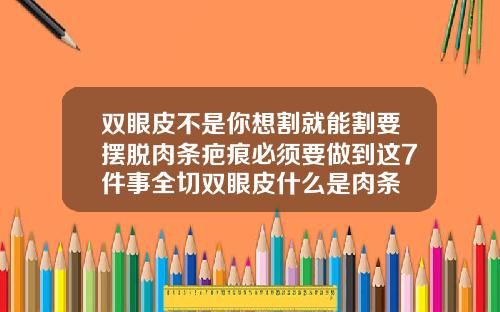 双眼皮不是你想割就能割要摆脱肉条疤痕必须要做到这7件事全切双眼皮什么是肉条