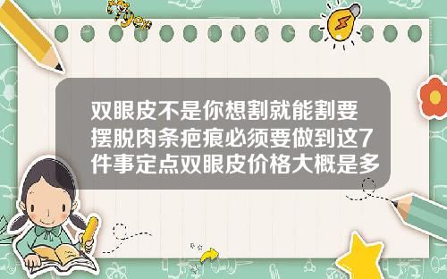 双眼皮不是你想割就能割要摆脱肉条疤痕必须要做到这7件事定点双眼皮价格大概是多少