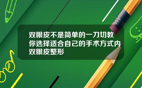 双眼皮不是简单的一刀切教你选择适合自己的手术方式内双眼皮整形