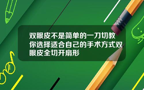 双眼皮不是简单的一刀切教你选择适合自己的手术方式双眼皮全切开扇形
