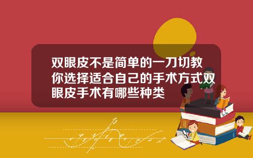 双眼皮不是简单的一刀切教你选择适合自己的手术方式双眼皮手术有哪些种类