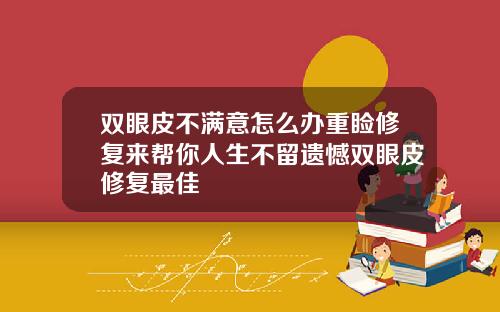 双眼皮不满意怎么办重睑修复来帮你人生不留遗憾双眼皮修复最佳