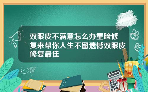 双眼皮不满意怎么办重睑修复来帮你人生不留遗憾双眼皮修复最佳
