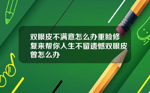 双眼皮不满意怎么办重睑修复来帮你人生不留遗憾双眼皮曾怎么办