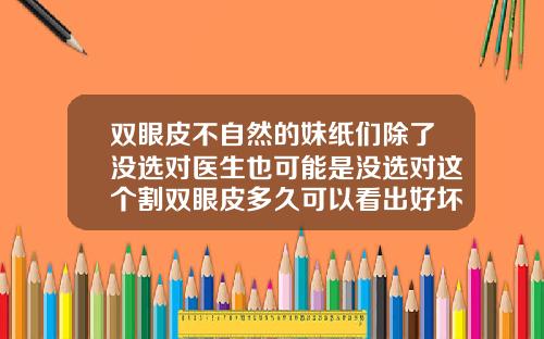 双眼皮不自然的妹纸们除了没选对医生也可能是没选对这个割双眼皮多久可以看出好坏