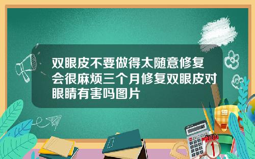 双眼皮不要做得太随意修复会很麻烦三个月修复双眼皮对眼睛有害吗图片