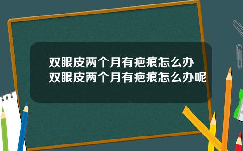 双眼皮两个月有疤痕怎么办双眼皮两个月有疤痕怎么办呢
