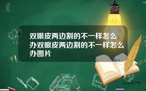 双眼皮两边割的不一样怎么办双眼皮两边割的不一样怎么办图片