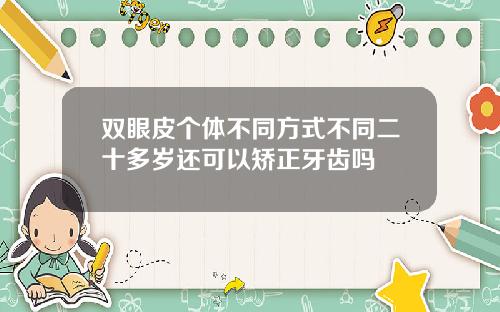 双眼皮个体不同方式不同二十多岁还可以矫正牙齿吗