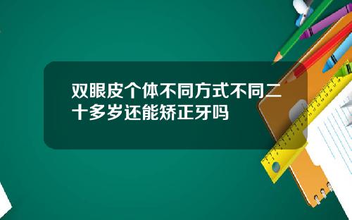 双眼皮个体不同方式不同二十多岁还能矫正牙吗