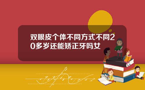 双眼皮个体不同方式不同20多岁还能矫正牙吗女
