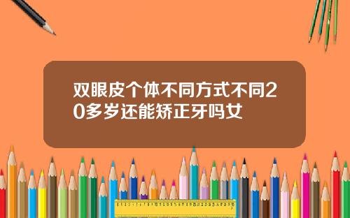 双眼皮个体不同方式不同20多岁还能矫正牙吗女