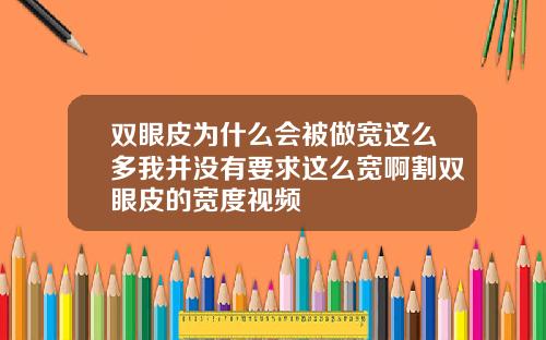 双眼皮为什么会被做宽这么多我并没有要求这么宽啊割双眼皮的宽度视频