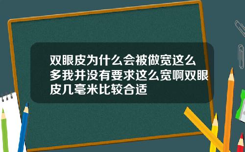 双眼皮为什么会被做宽这么多我并没有要求这么宽啊双眼皮几毫米比较合适