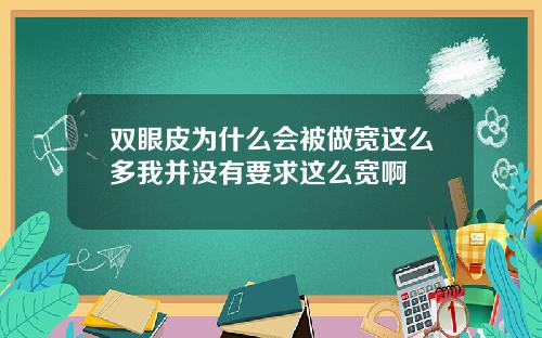 双眼皮为什么会被做宽这么多我并没有要求这么宽啊