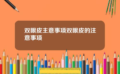 双眼皮主意事项双眼皮的注意事项
