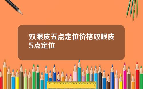双眼皮五点定位价格双眼皮5点定位