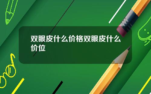 双眼皮什么价格双眼皮什么价位