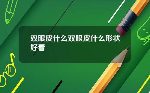 双眼皮什么双眼皮什么形状好看