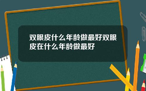 双眼皮什么年龄做最好双眼皮在什么年龄做最好