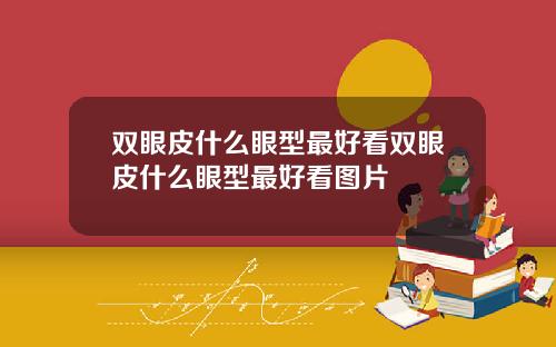 双眼皮什么眼型最好看双眼皮什么眼型最好看图片