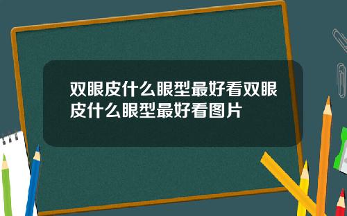 双眼皮什么眼型最好看双眼皮什么眼型最好看图片