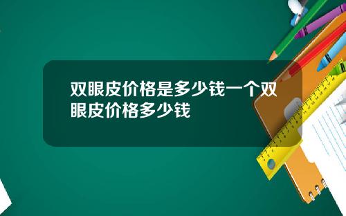 双眼皮价格是多少钱一个双眼皮价格多少钱