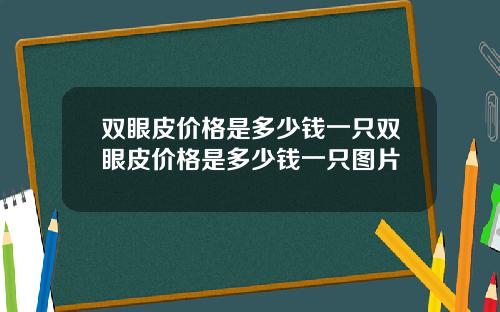双眼皮价格是多少钱一只双眼皮价格是多少钱一只图片
