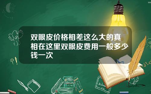 双眼皮价格相差这么大的真相在这里双眼皮费用一般多少钱一次