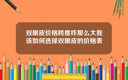 双眼皮价格跨度咋那么大我该如何选择双眼皮的价格表