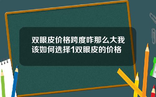双眼皮价格跨度咋那么大我该如何选择1双眼皮的价格
