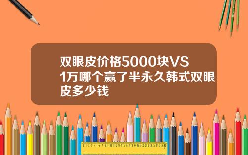 双眼皮价格5000块VS1万哪个赢了半永久韩式双眼皮多少钱