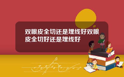 双眼皮全切还是埋线好双眼皮全切好还是埋线好