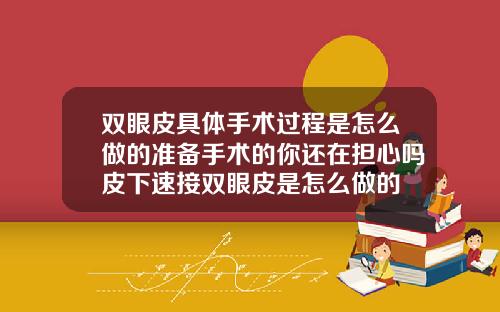 双眼皮具体手术过程是怎么做的准备手术的你还在担心吗皮下速接双眼皮是怎么做的