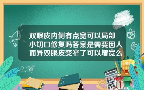双眼皮内侧有点宽可以局部小切口修复吗答案是需要因人而异双眼皮变窄了可以增宽么