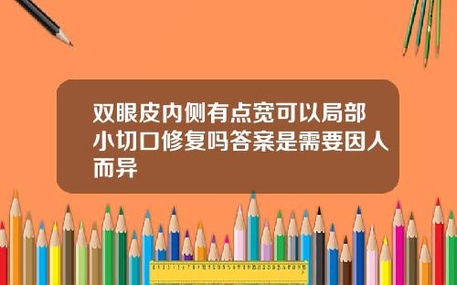 双眼皮内侧有点宽可以局部小切口修复吗答案是需要因人而异