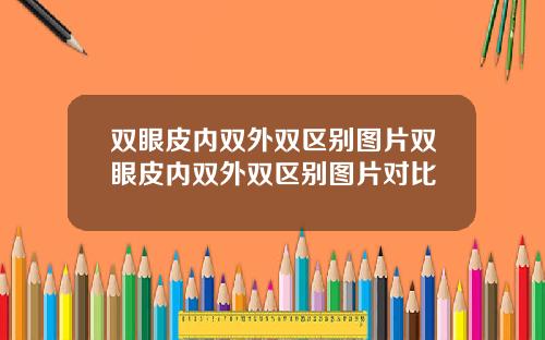 双眼皮内双外双区别图片双眼皮内双外双区别图片对比