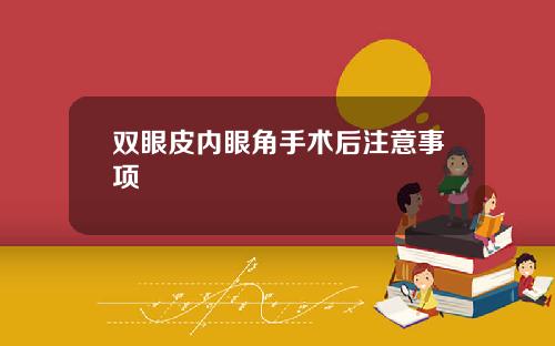 双眼皮内眼角手术后注意事项