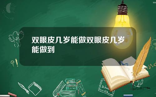 双眼皮几岁能做双眼皮几岁能做到