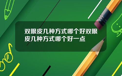 双眼皮几种方式哪个好双眼皮几种方式哪个好一点