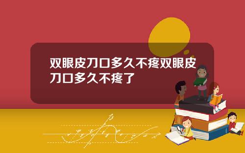 双眼皮刀口多久不疼双眼皮刀口多久不疼了