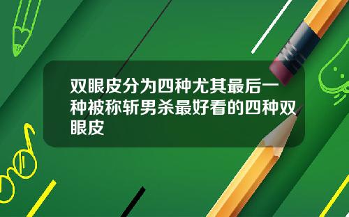双眼皮分为四种尤其最后一种被称斩男杀最好看的四种双眼皮