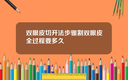 双眼皮切开法步骤割双眼皮全过程要多久