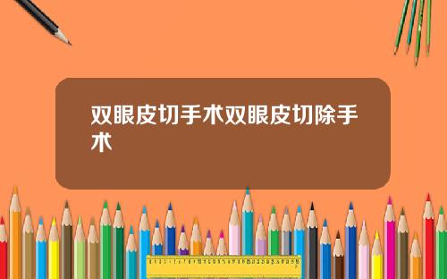 双眼皮切手术双眼皮切除手术