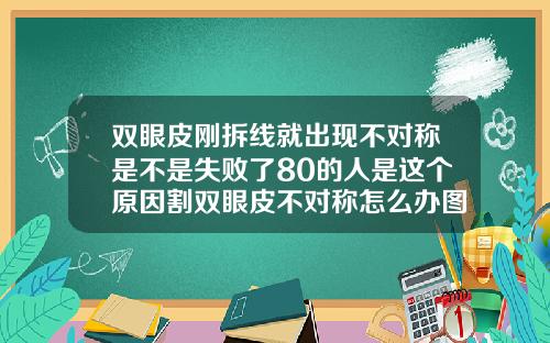 双眼皮刚拆线就出现不对称是不是失败了80的人是这个原因割双眼皮不对称怎么办图片