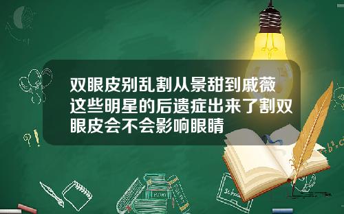 双眼皮别乱割从景甜到戚薇这些明星的后遗症出来了割双眼皮会不会影响眼睛
