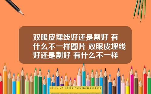 双眼皮埋线好还是割好 有什么不一样图片 双眼皮埋线好还是割好 有什么不一样